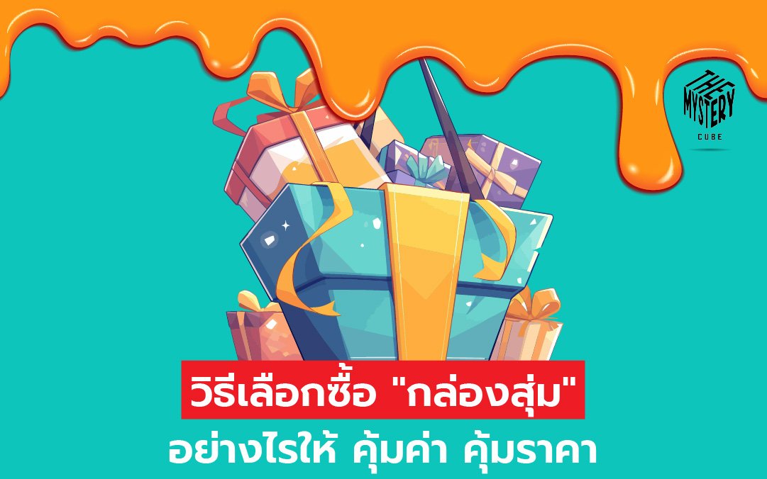 วิธีเลือกซื้อ “กล่องสุ่ม” อย่างไรให้ คุ้มค่า คุ้มราคา